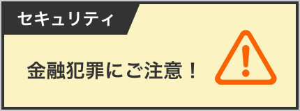 セキュリティ 金融犯罪にご注意！